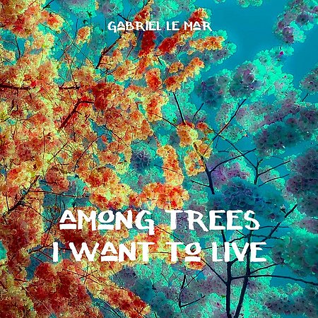 Gabriel Le Mar + among trees I want to live